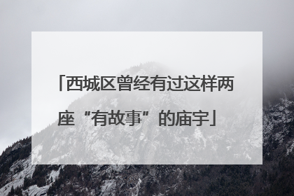 西城区曾经有过这样两座“有故事”的庙宇