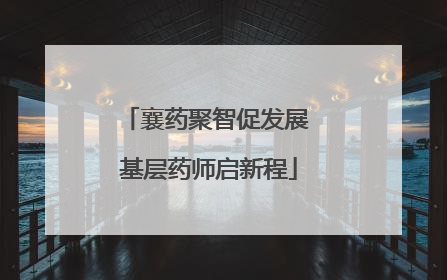 襄药聚智促发展 基层药师启新程