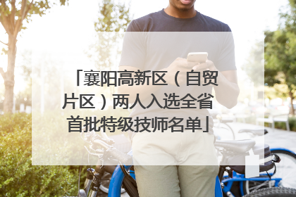 襄阳高新区（自贸片区）两人入选全省首批特级技师名单