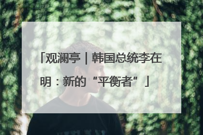 观澜亭｜韩国总统李在明：新的“平衡者”