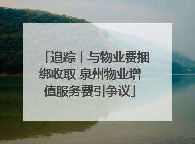 追踪丨与物业费捆绑收取 泉州物业增值服务费引争议