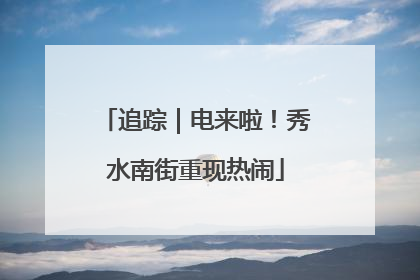 追踪｜电来啦！秀水南街重现热闹