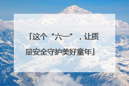 这个“六一”，让质量安全守护美好童年