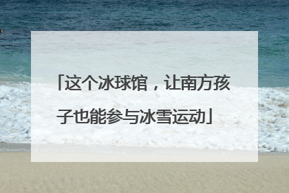 这个冰球馆，让南方孩子也能参与冰雪运动