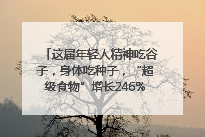这届年轻人精神吃谷子，身体吃种子，“超级食物”增长246%｜变革618