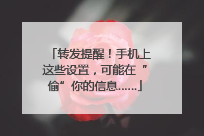 转发提醒！手机上这些设置，可能在“偷”你的信息……