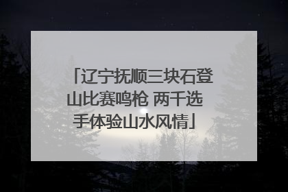 辽宁抚顺三块石登山比赛鸣枪 两千选手体验山水风情