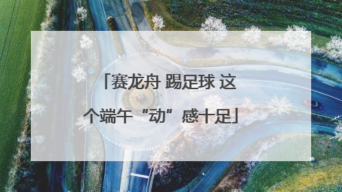 赛龙舟 踢足球 这个端午“动”感十足
