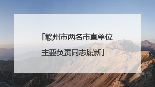 赣州市两名市直单位主要负责同志履新