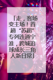 走，客场变主场！首趟“苏超”专列连通宁淮，跨城追球成长三角人新日常