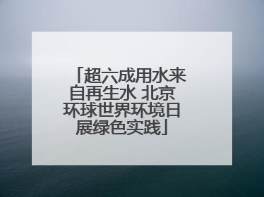 超六成用水来自再生水 北京环球世界环境日展绿色实践