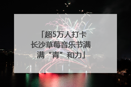 超5万人打卡 长沙草莓音乐节满满“青”和力