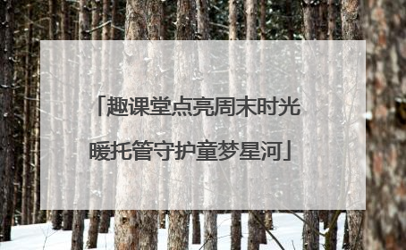趣课堂点亮周末时光 暖托管守护童梦星河