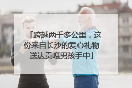跨越两千多公里，这份来自长沙的爱心礼物送达贡嘎男孩手中