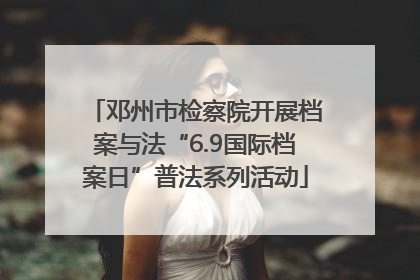 邓州市检察院开展档案与法“6.9国际档案日”普法系列活动