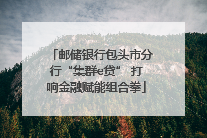 邮储银行包头市分行“集群e贷” 打响金融赋能组合拳
