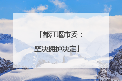 都江堰市委：坚决拥护决定