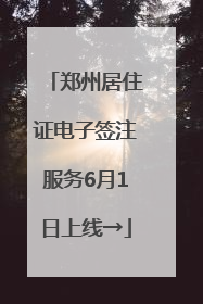 郑州居住证电子签注服务6月1日上线→