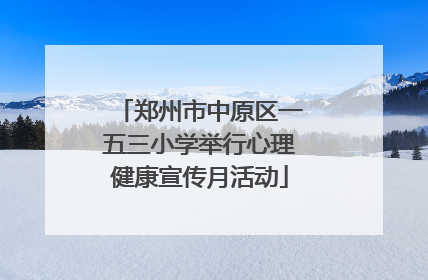 郑州市中原区一五三小学举行心理健康宣传月活动