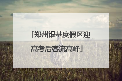 郑州银基度假区迎高考后客流高峰