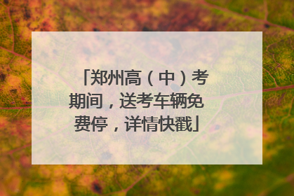 郑州高（中）考期间，送考车辆免费停，详情快戳
