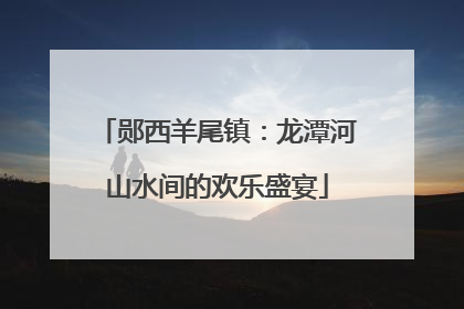 郧西羊尾镇：龙潭河山水间的欢乐盛宴