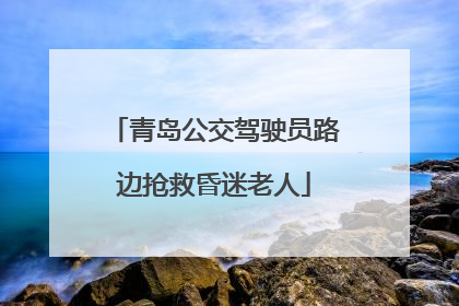 青岛公交驾驶员路边抢救昏迷老人