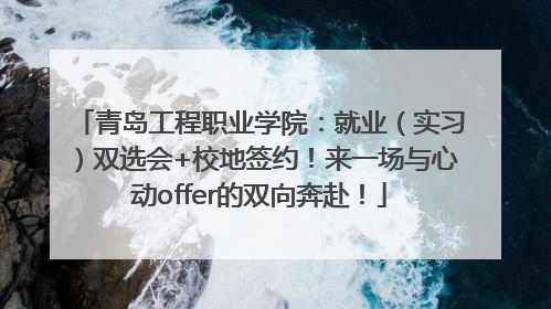 青岛工程职业学院：就业（实习）双选会+校地签约！来一场与心动offer的双向奔赴！