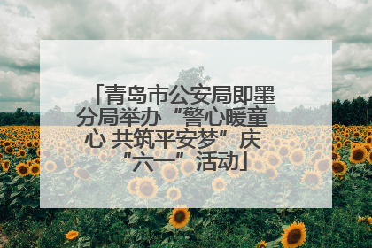 青岛市公安局即墨分局举办“警心暖童心 共筑平安梦”庆“六一”活动