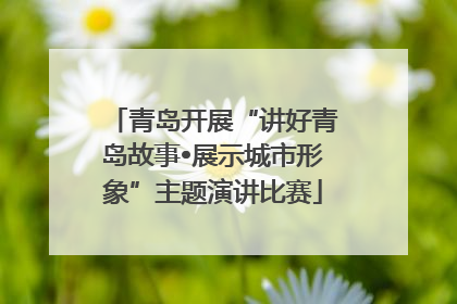 青岛开展“讲好青岛故事•展示城市形象”主题演讲比赛