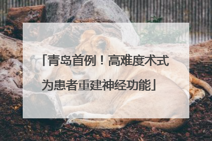 青岛首例！高难度术式为患者重建神经功能