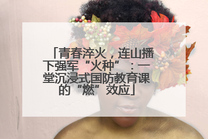 青春淬火，连山播下强军“火种”：一堂沉浸式国防教育课的“燃”效应