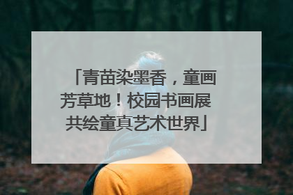 青苗染墨香，童画芳草地！校园书画展共绘童真艺术世界