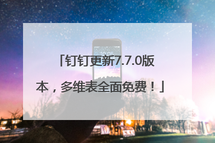 钉钉更新7.7.0版本，多维表全面免费！