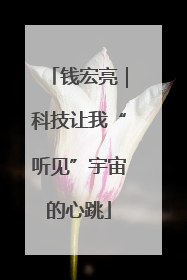 钱宏亮｜科技让我“听见”宇宙的心跳