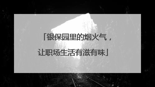 银保园里的烟火气，让职场生活有滋有味
