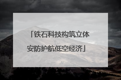 铁石科技构筑立体安防护航低空经济