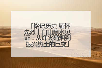 铭记历史 缅怀先烈丨白山黑水见证：从烽火硝烟到振兴热土的巨变