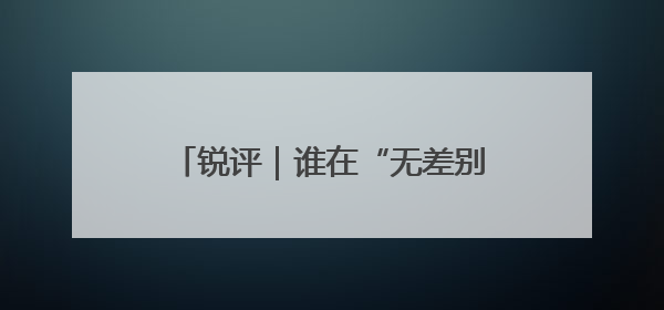 锐评｜谁在“无差别轰炸”我们的运动员