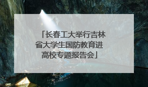 长春工大举行吉林省大学生国防教育进高校专题报告会