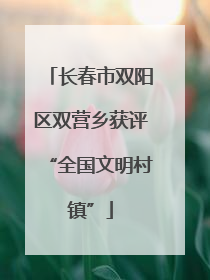 长春市双阳区双营乡获评“全国文明村镇”