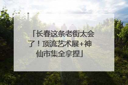 长春这条老街太会了！顶流艺术展+神仙市集全拿捏