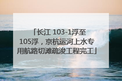 长江 103-1浮至 105浮，京杭运河上水专用航路切滩疏浚工程完工