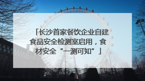 长沙首家餐饮企业自建食品安全检测室启用，食材安全“一测可知”