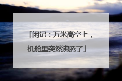 闲记：万米高空上，机舱里突然沸腾了