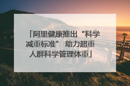 阿里健康推出“科学减重标准” 助力超重人群科学管理体重