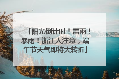 阳光倒计时！雷雨！暴雨！浙江人注意，端午节天气即将大转折