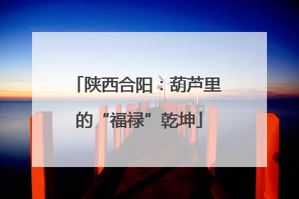 陕西合阳：葫芦里的“福禄”乾坤