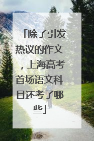 除了引发热议的作文，上海高考首场语文科目还考了哪些