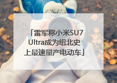 雷军称小米SU7 Ultra成为纽北史上最速量产电动车